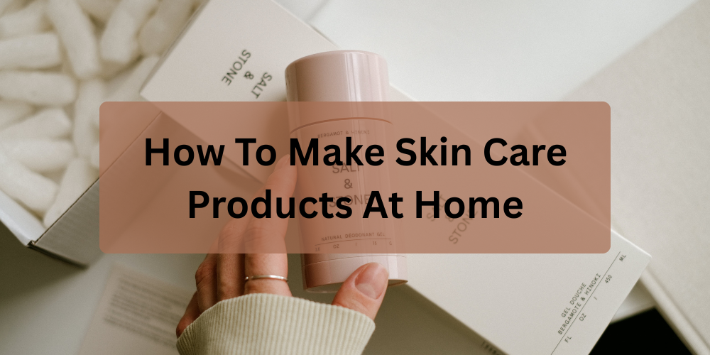 How To Make Skin Care Products At Home