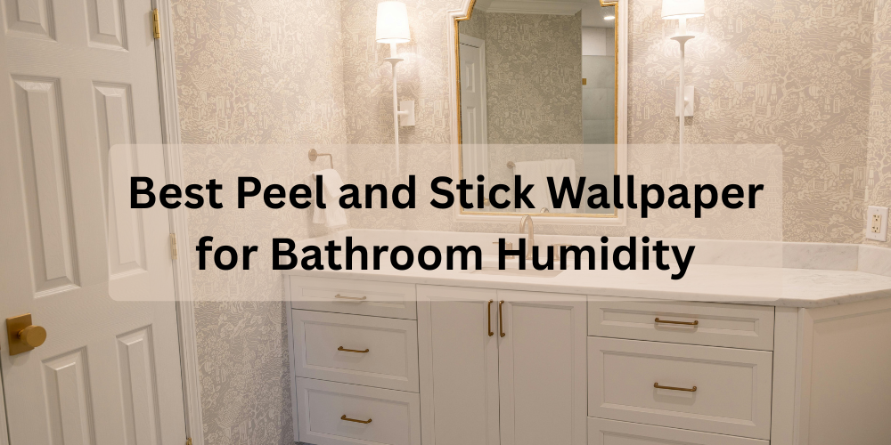 Best Peel and Stick Wallpaper for Bathroom Humidity