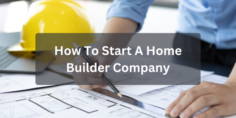 How To Start A Home Builder Company