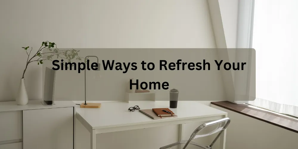 Simple Ways to Refresh Your Home